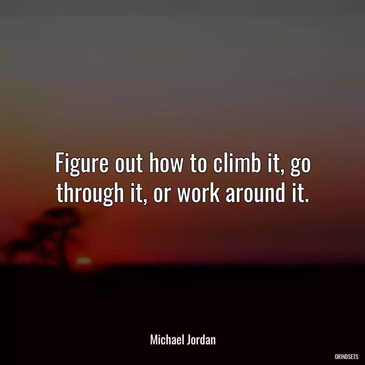 Figure out how to climb it, go through it, or work around it.