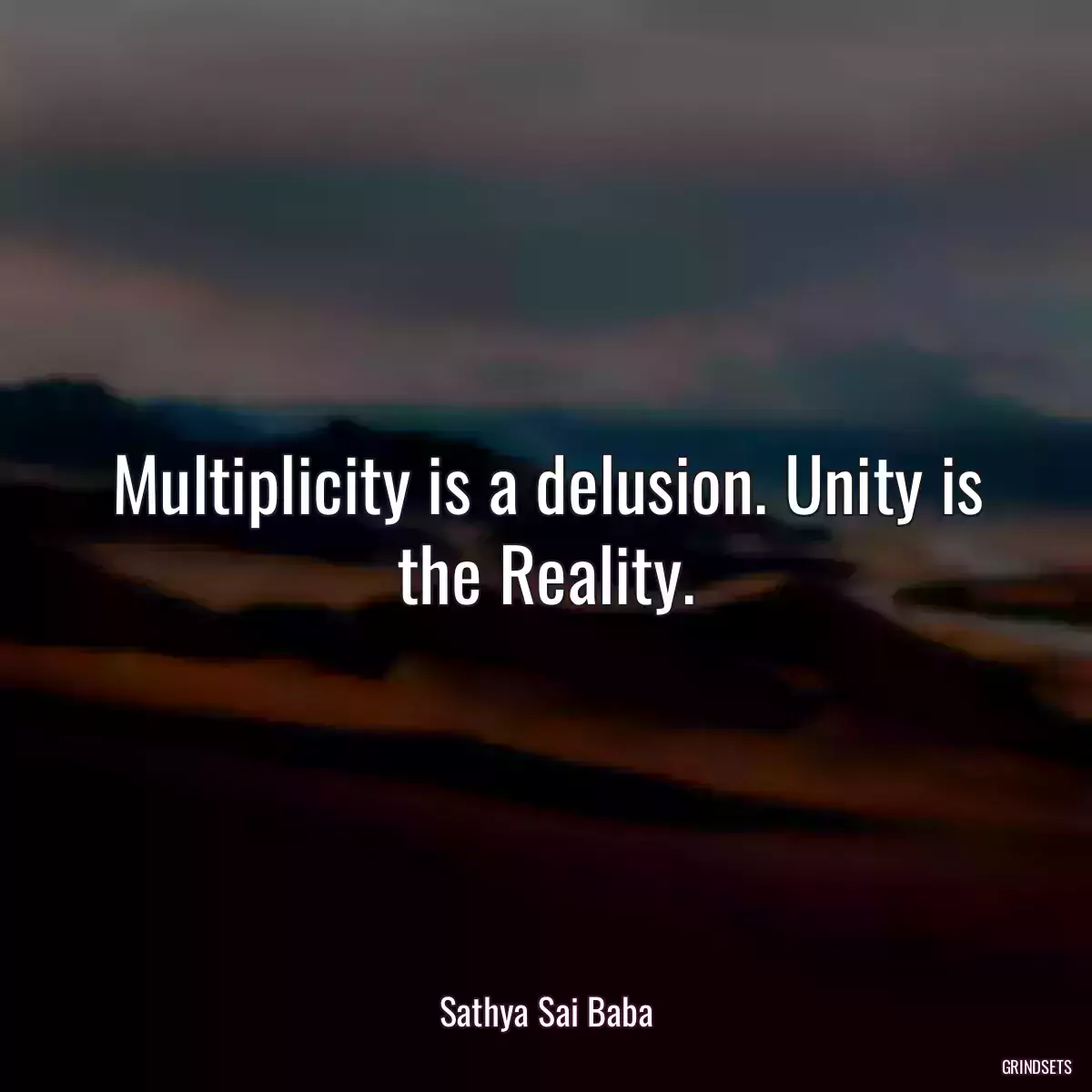 Multiplicity is a delusion. Unity is the Reality.