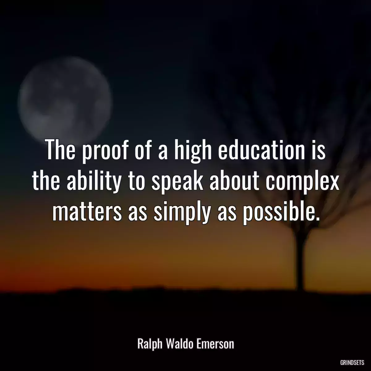 The proof of a high education is the ability to speak about complex matters as simply as possible.