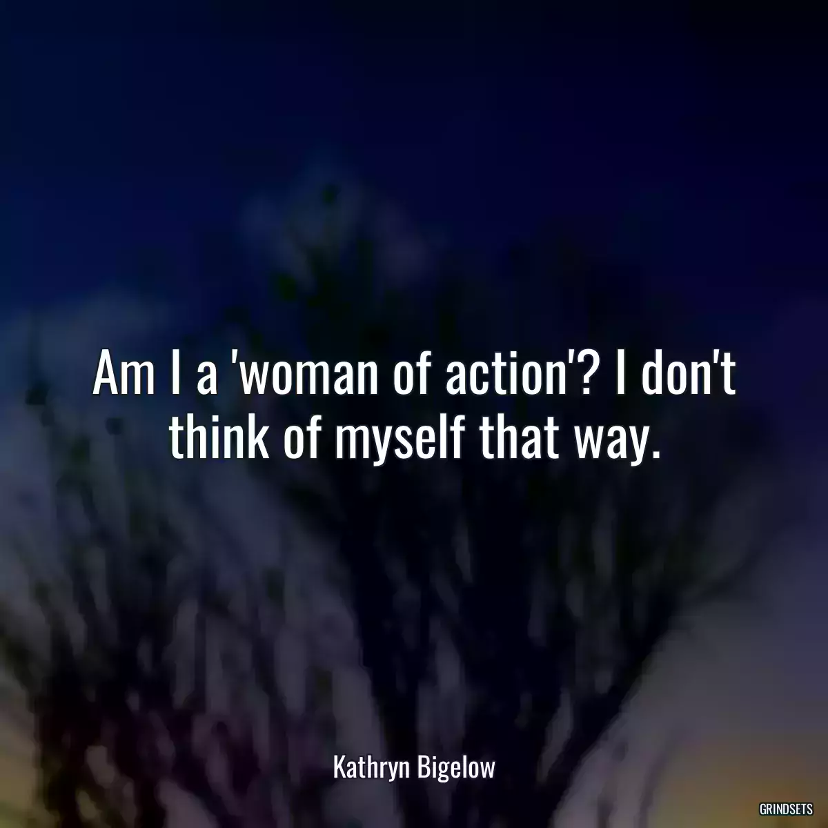 Am I a \'woman of action\'? I don\'t think of myself that way.