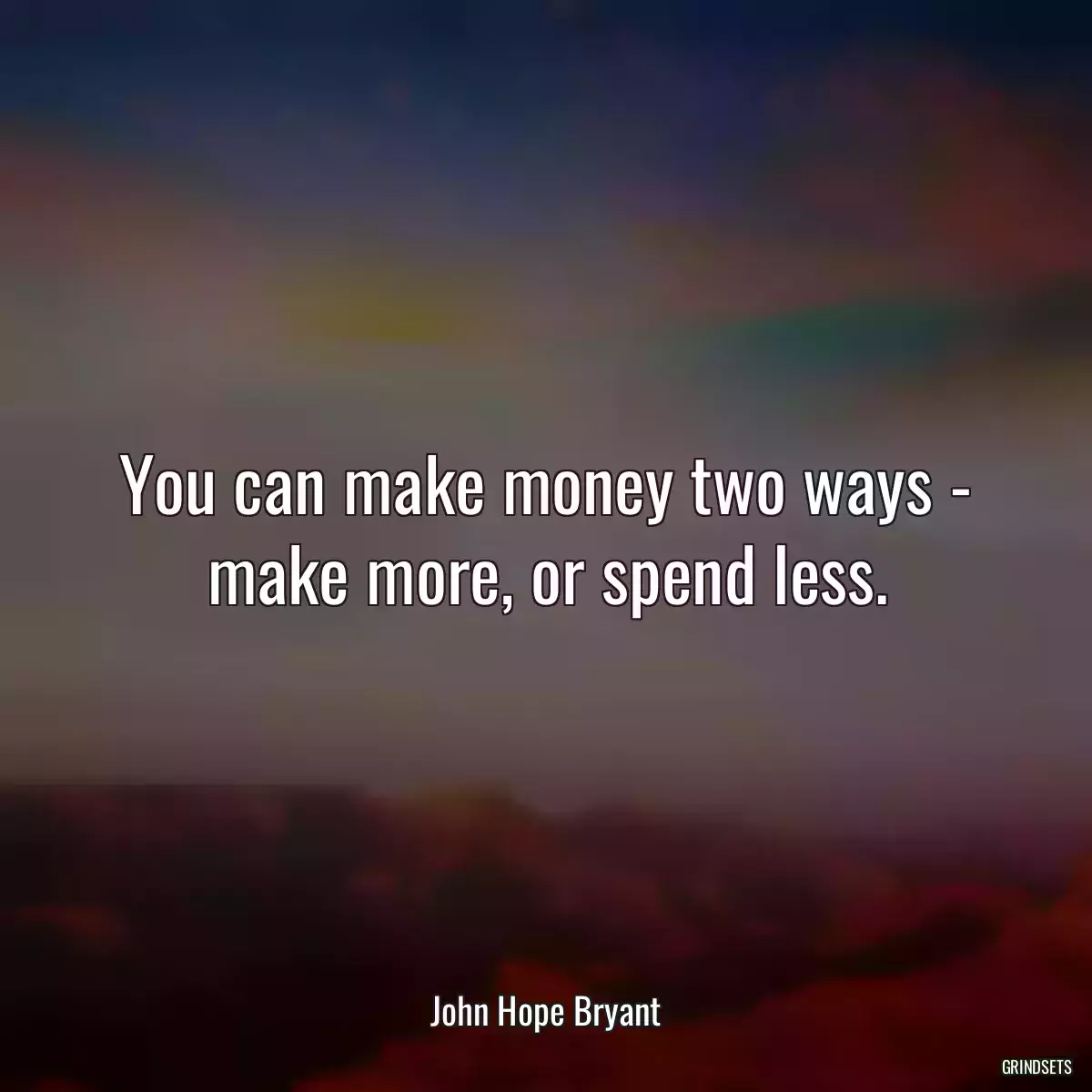 You can make money two ways - make more, or spend less.