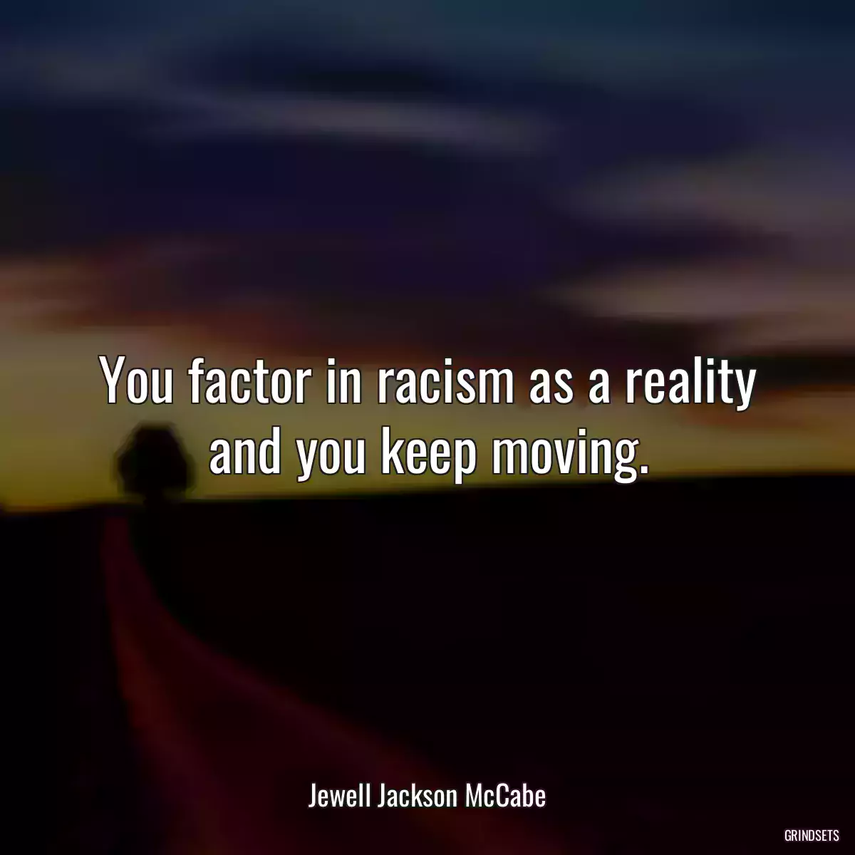 You factor in racism as a reality and you keep moving.