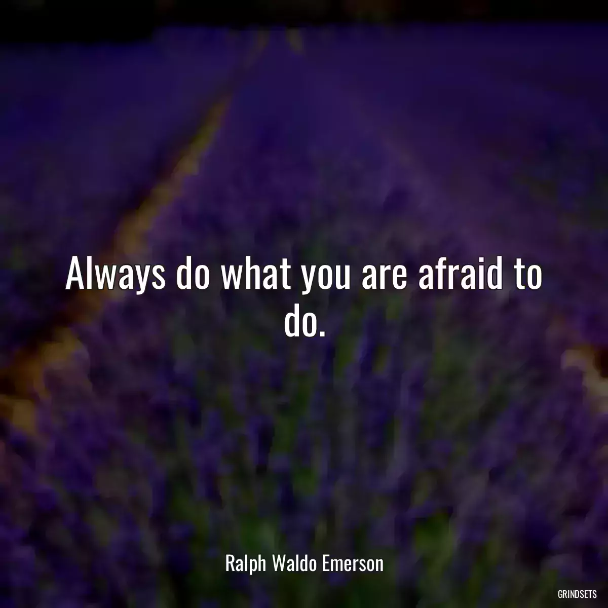 Always do what you are afraid to do.