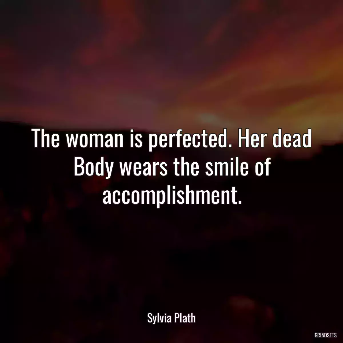 The woman is perfected. Her dead Body wears the smile of accomplishment.