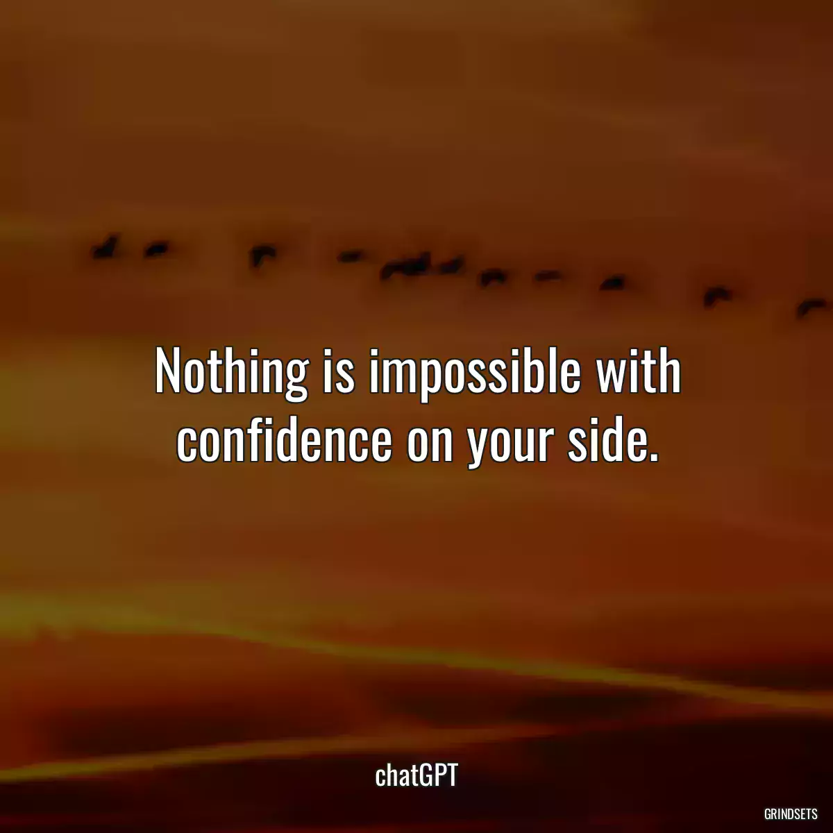 Nothing is impossible with confidence on your side.