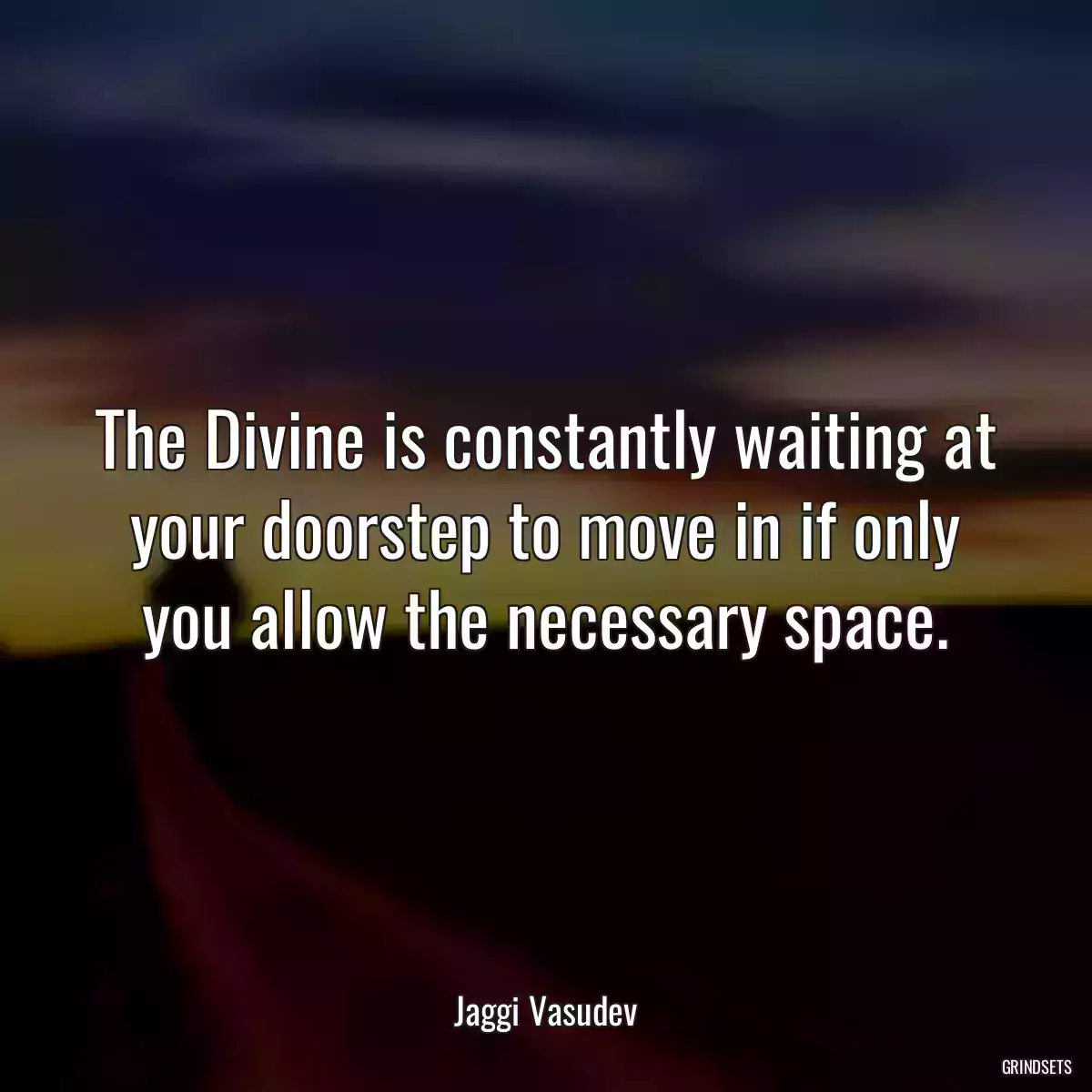 The Divine is constantly waiting at your doorstep to move in if only you allow the necessary space.