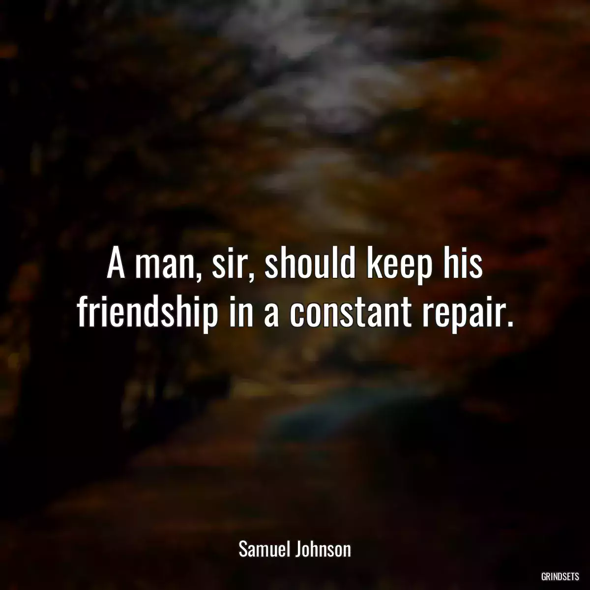 A man, sir, should keep his friendship in a constant repair.