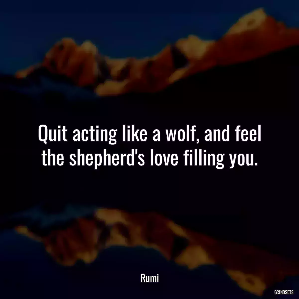 Quit acting like a wolf, and feel the shepherd\'s love filling you.