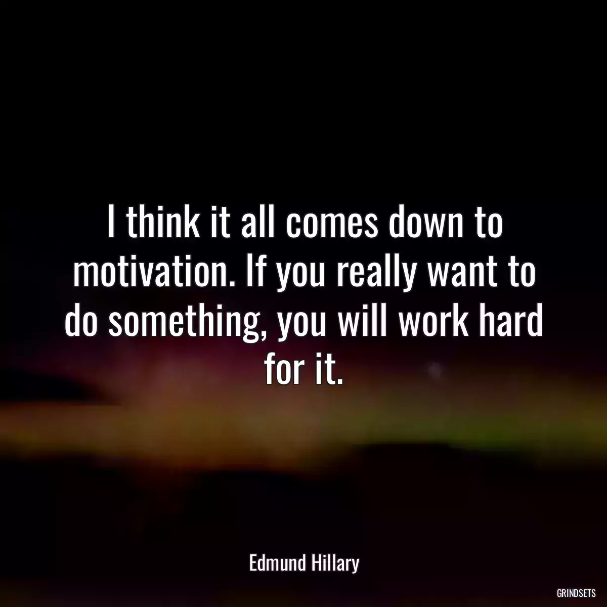 I think it all comes down to motivation. If you really want to do something, you will work hard for it.