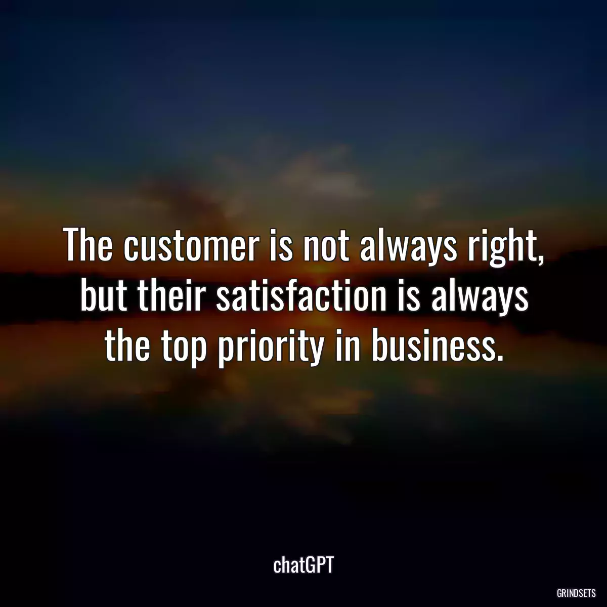 The customer is not always right, but their satisfaction is always the top priority in business.