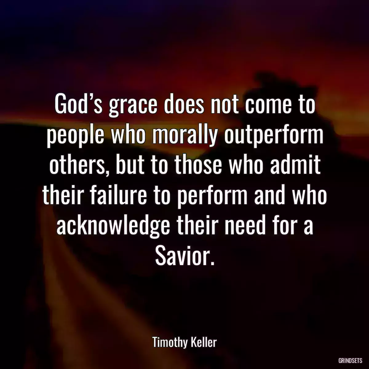 God’s grace does not come to people who morally outperform others, but to those who admit their failure to perform and who acknowledge their need for a Savior.