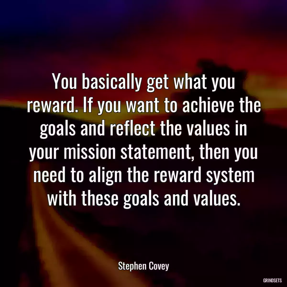 You basically get what you reward. If you want to achieve the goals and reflect the values in your mission statement, then you need to align the reward system with these goals and values.