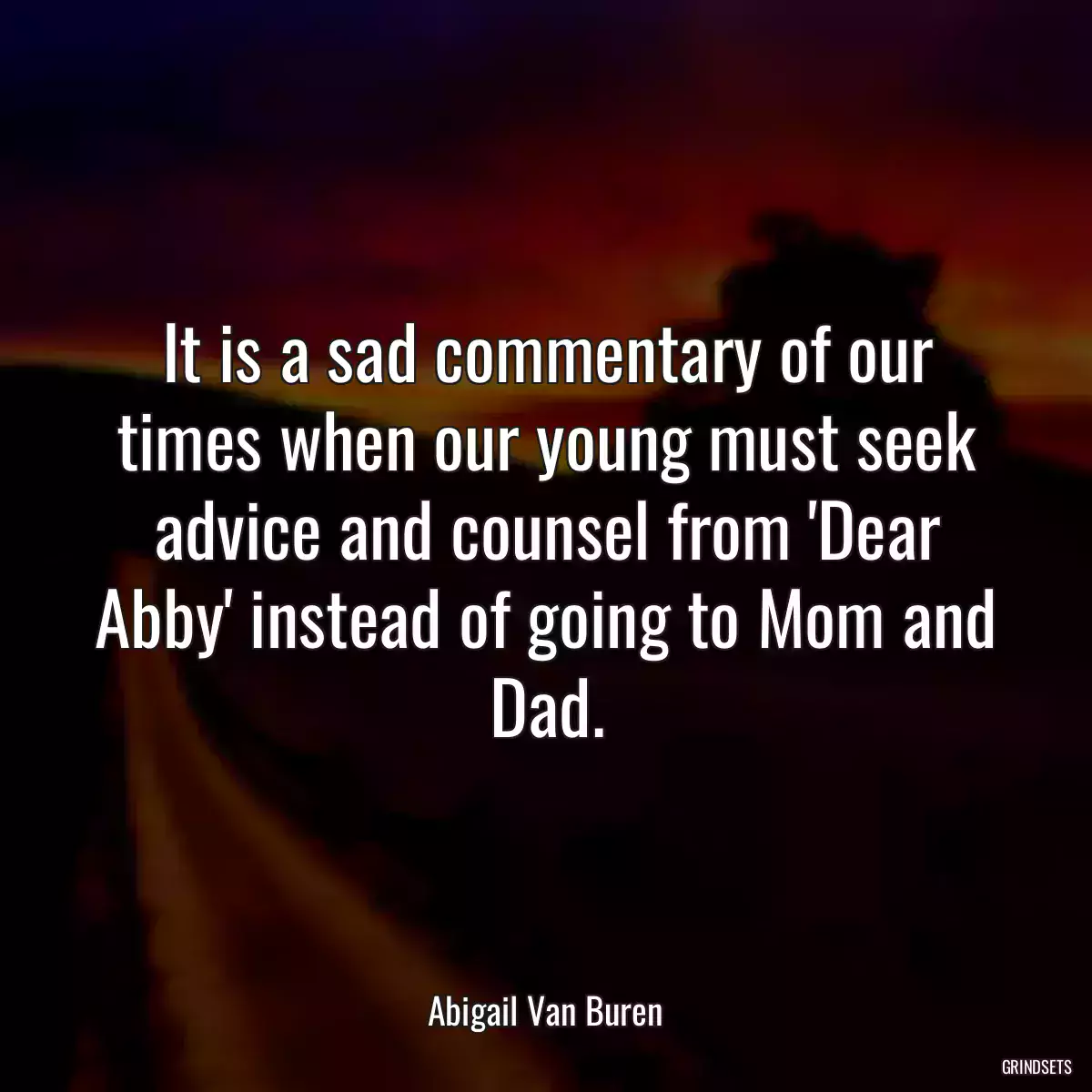 It is a sad commentary of our times when our young must seek advice and counsel from \'Dear Abby\' instead of going to Mom and Dad.