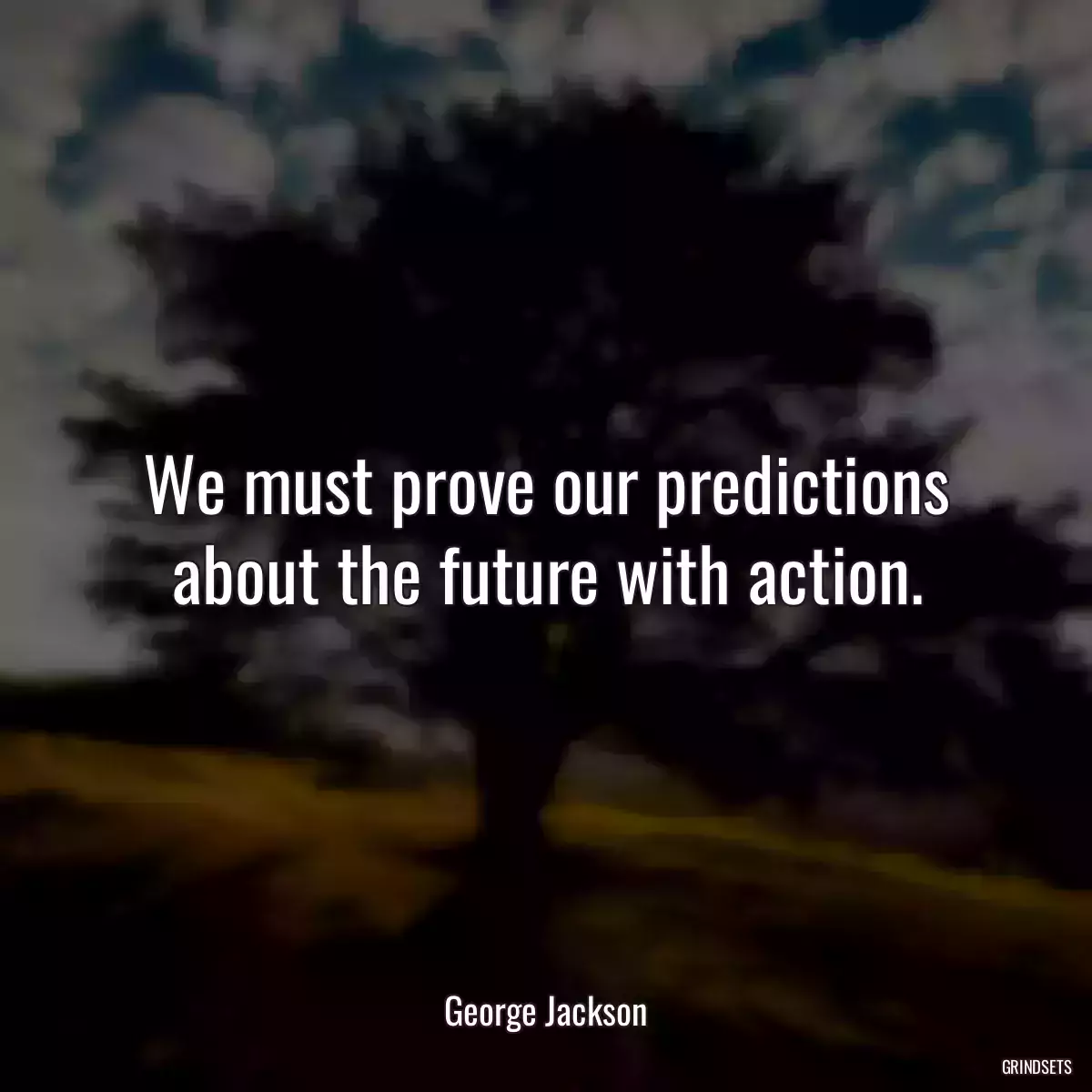 We must prove our predictions about the future with action.