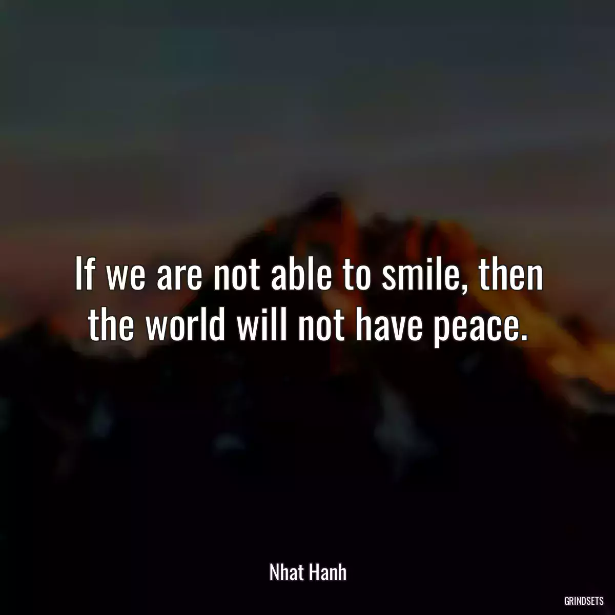 If we are not able to smile, then the world will not have peace.