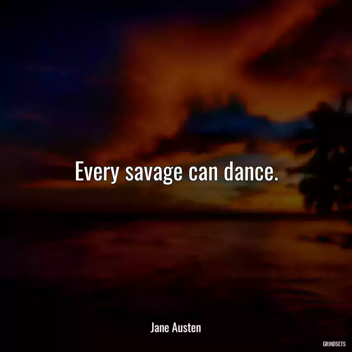 Every savage can dance.