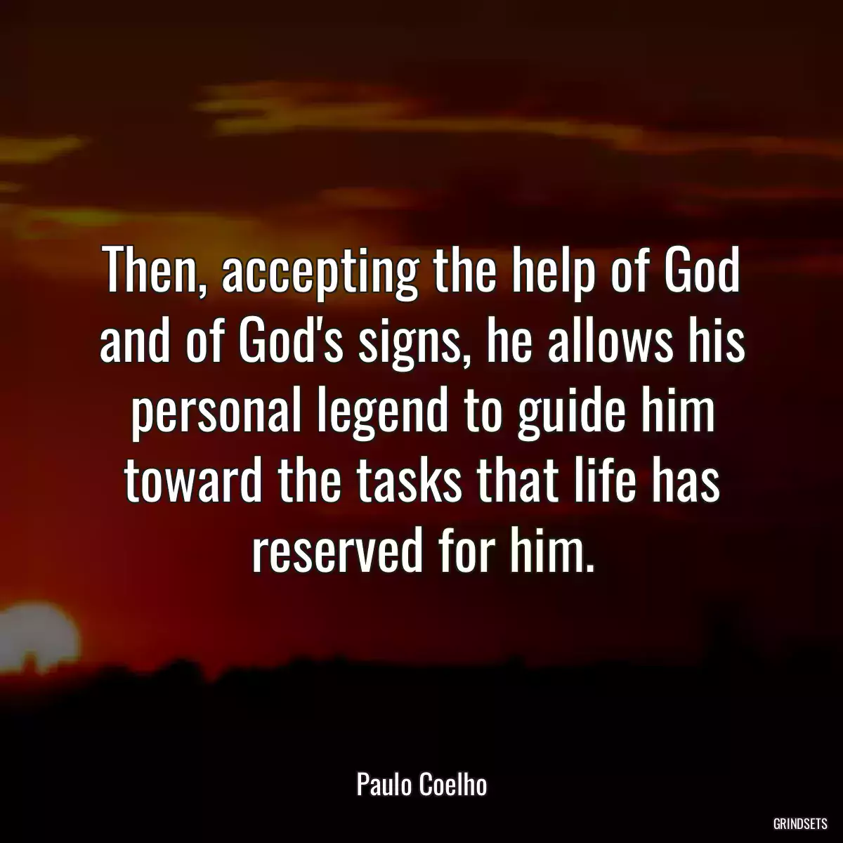 Then, accepting the help of God and of God\'s signs, he allows his personal legend to guide him toward the tasks that life has reserved for him.