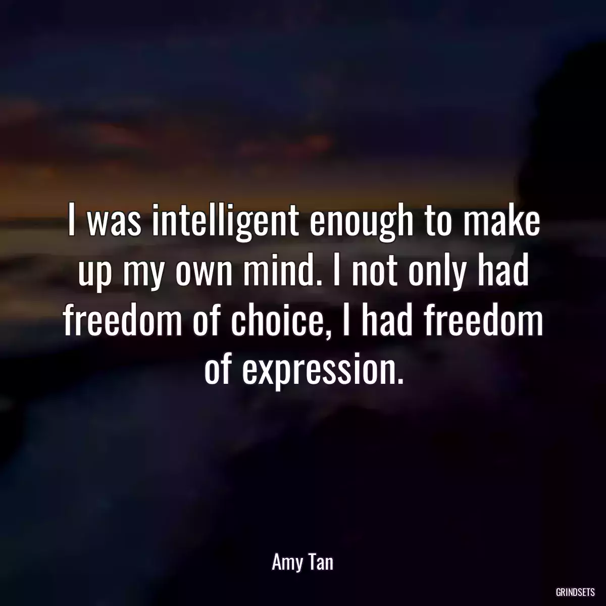 I was intelligent enough to make up my own mind. I not only had freedom of choice, I had freedom of expression.