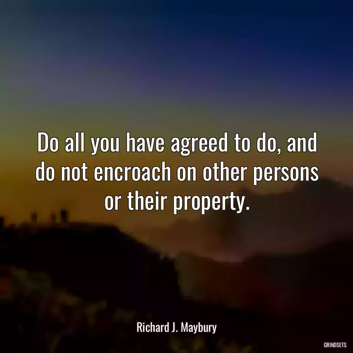 Do all you have agreed to do, and do not encroach on other persons or their property.