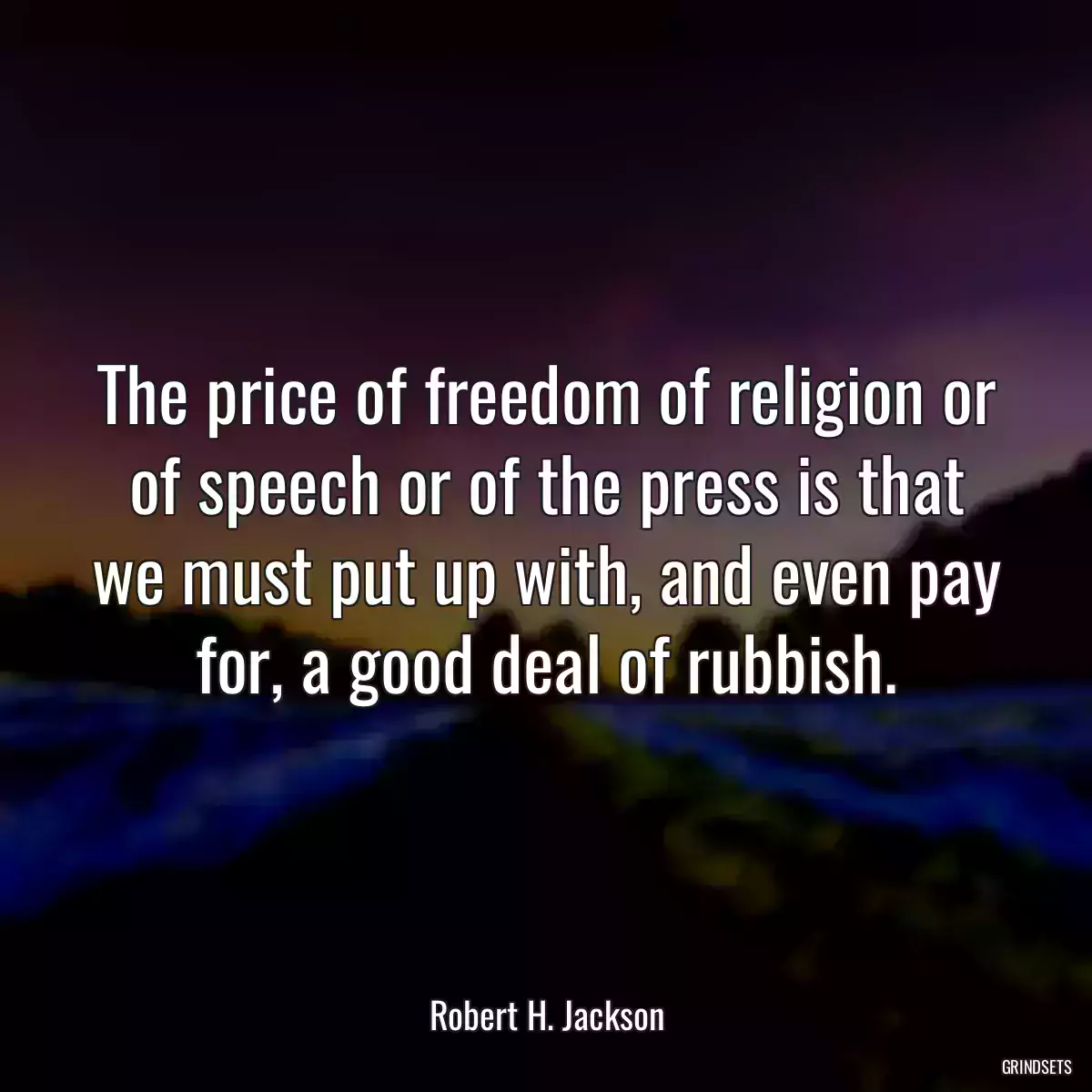 The price of freedom of religion or of speech or of the press is that we must put up with, and even pay for, a good deal of rubbish.