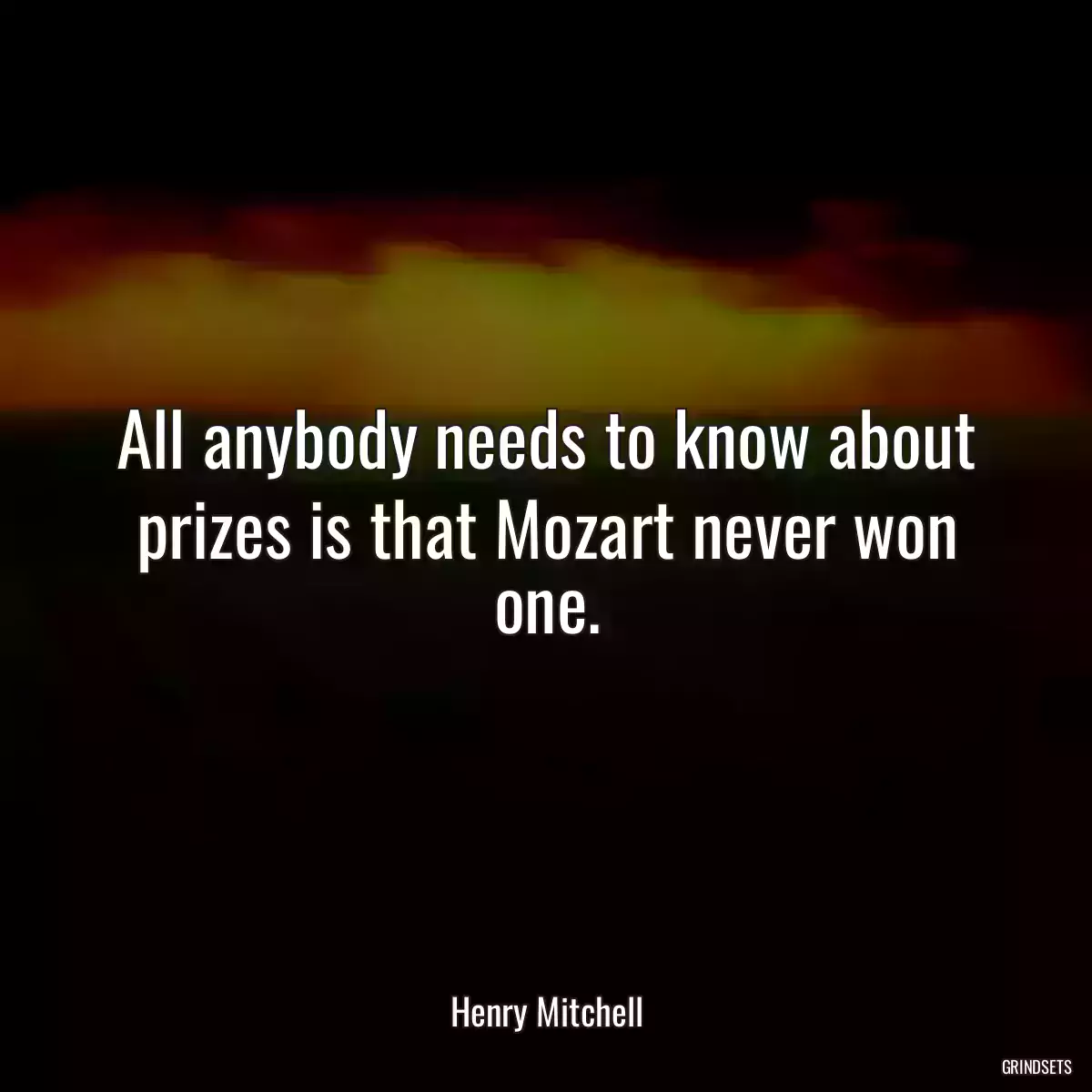 All anybody needs to know about prizes is that Mozart never won one.