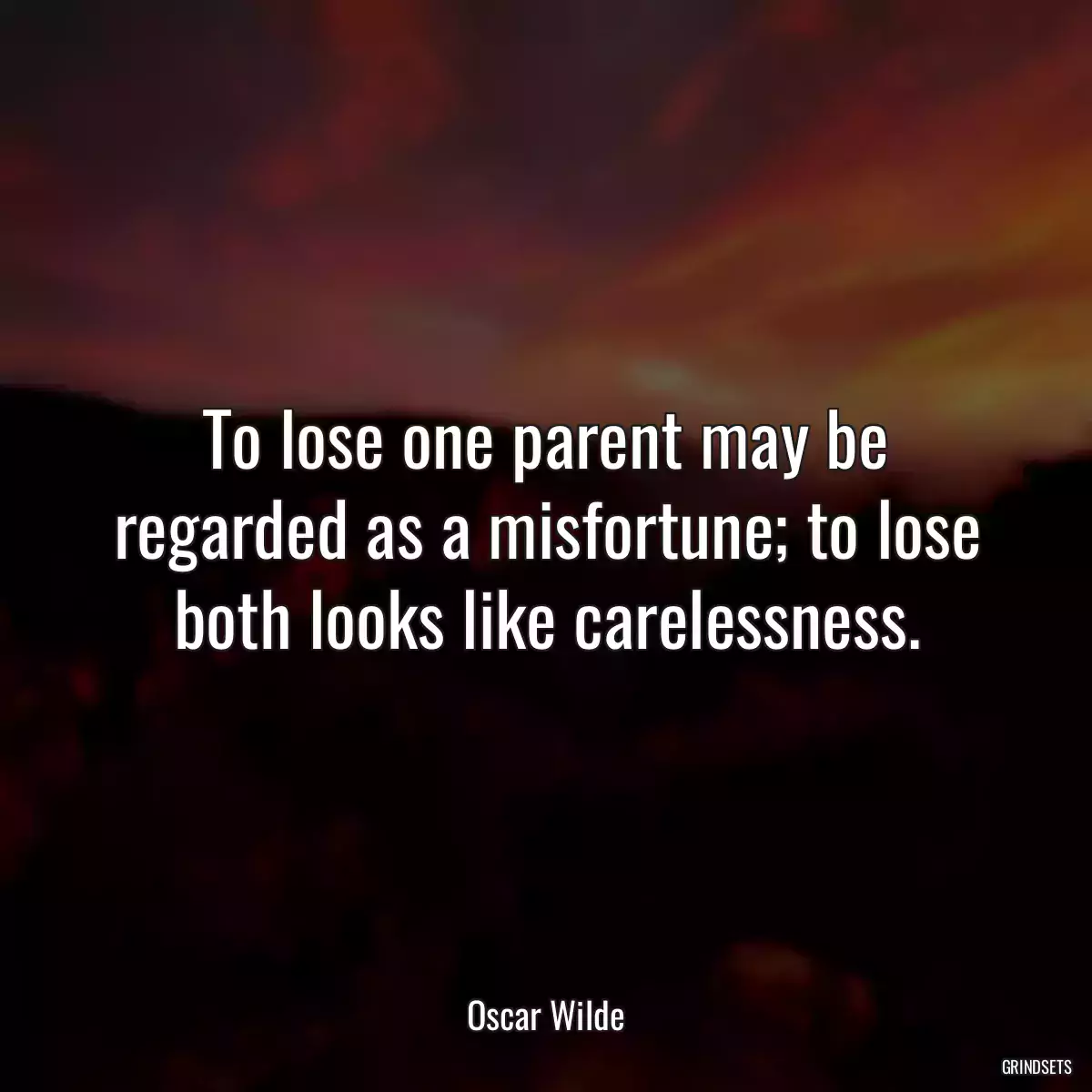 To lose one parent may be regarded as a misfortune; to lose both looks like carelessness.