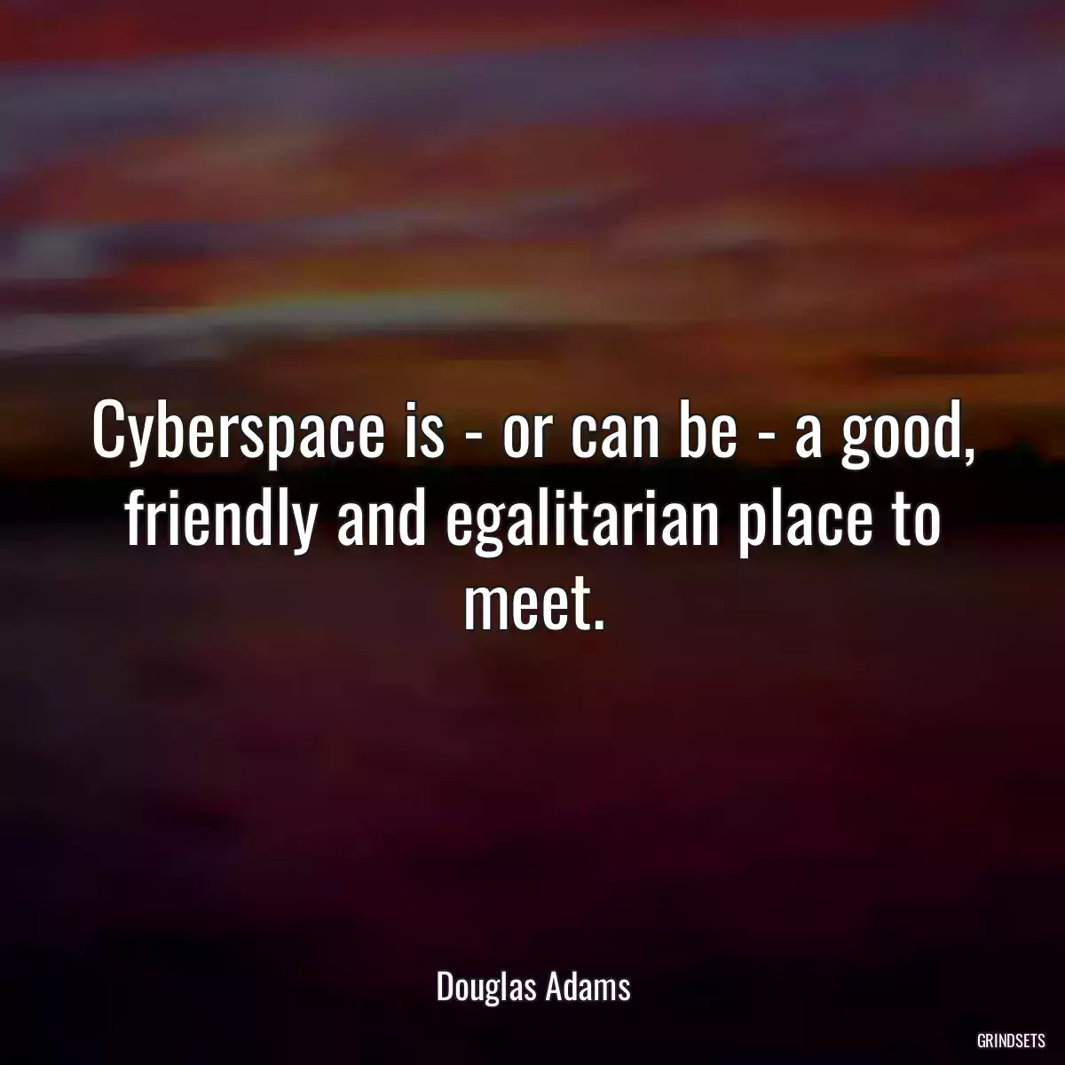 Cyberspace is - or can be - a good, friendly and egalitarian place to meet.