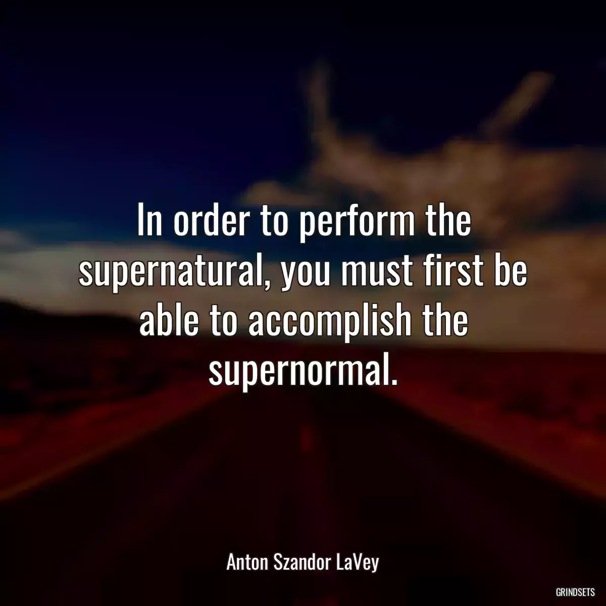 In order to perform the supernatural, you must first be able to accomplish the supernormal.