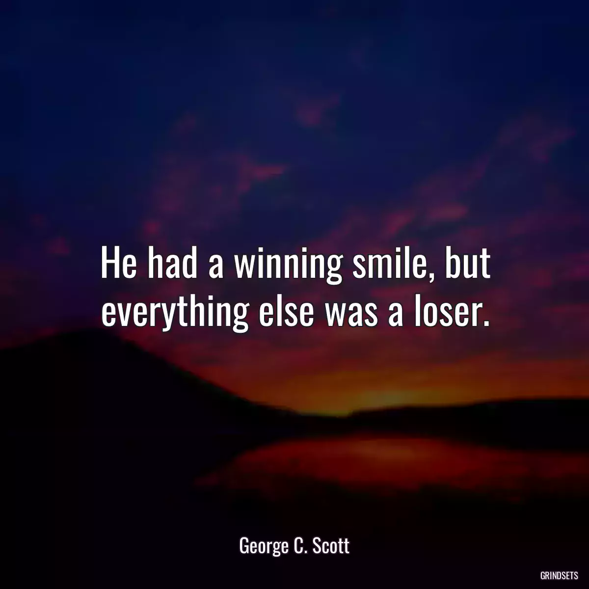 He had a winning smile, but everything else was a loser.