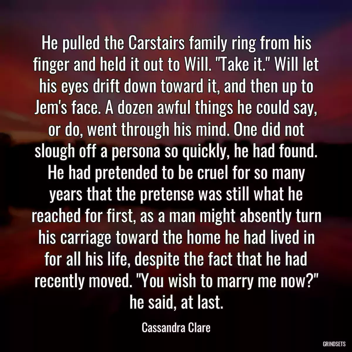 He pulled the Carstairs family ring from his finger and held it out to Will. \