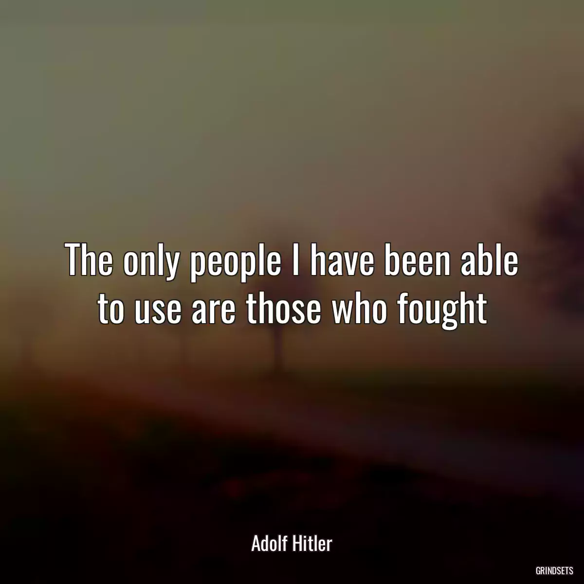 The only people I have been able to use are those who fought