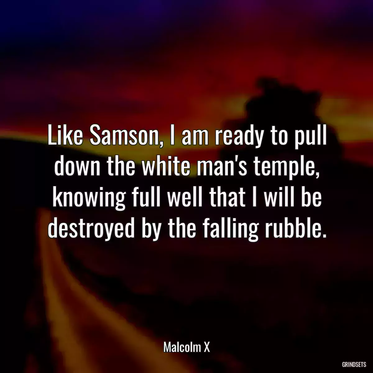 Like Samson, I am ready to pull down the white man\'s temple, knowing full well that I will be destroyed by the falling rubble.