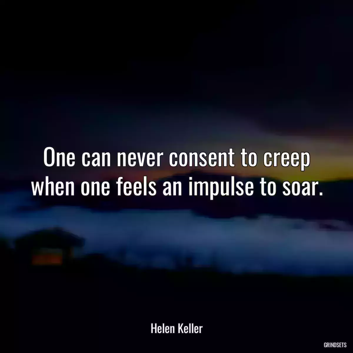 One can never consent to creep when one feels an impulse to soar.