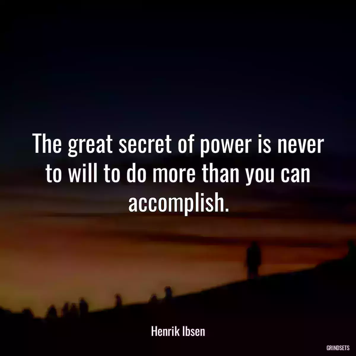 The great secret of power is never to will to do more than you can accomplish.