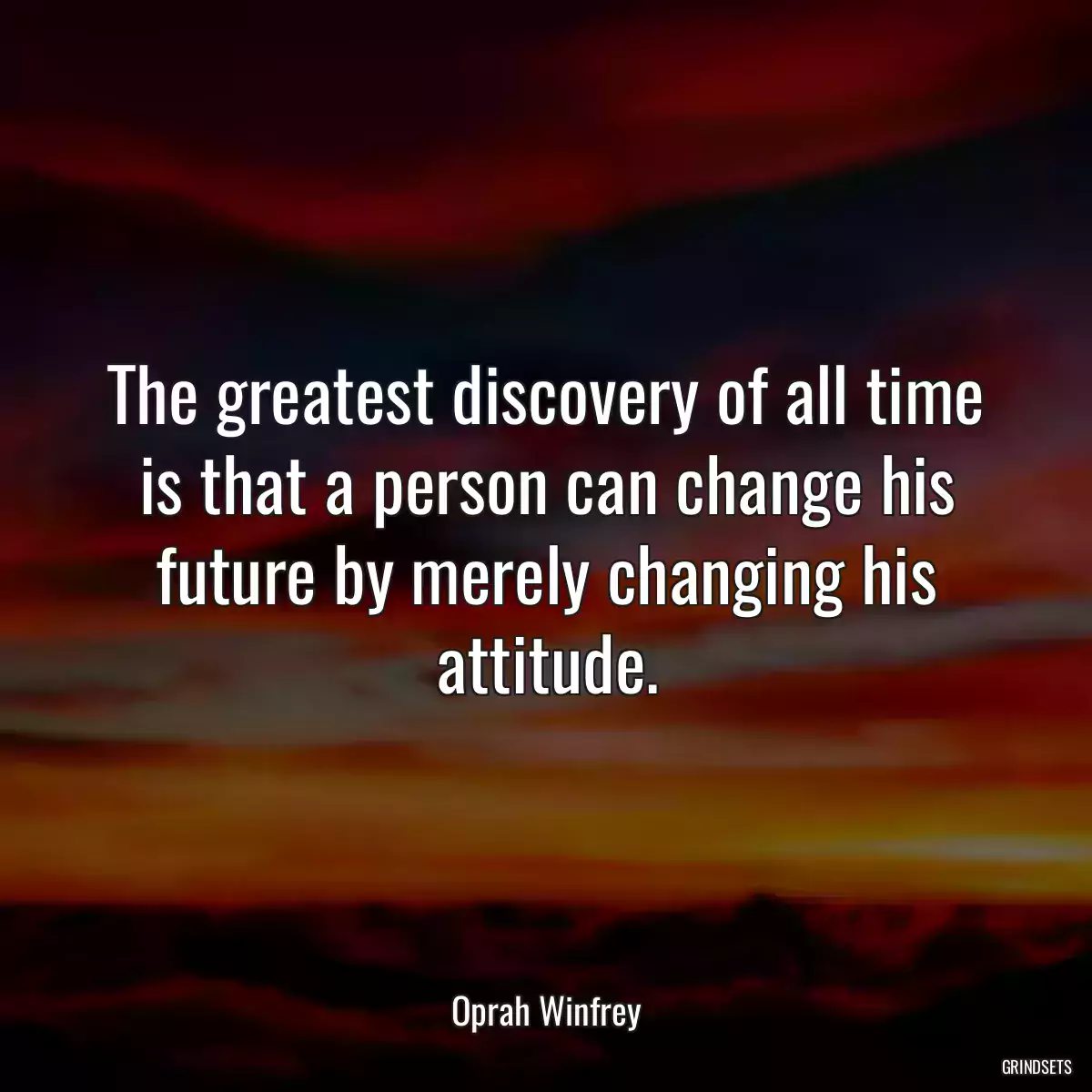 The greatest discovery of all time is that a person can change his future by merely changing his attitude.