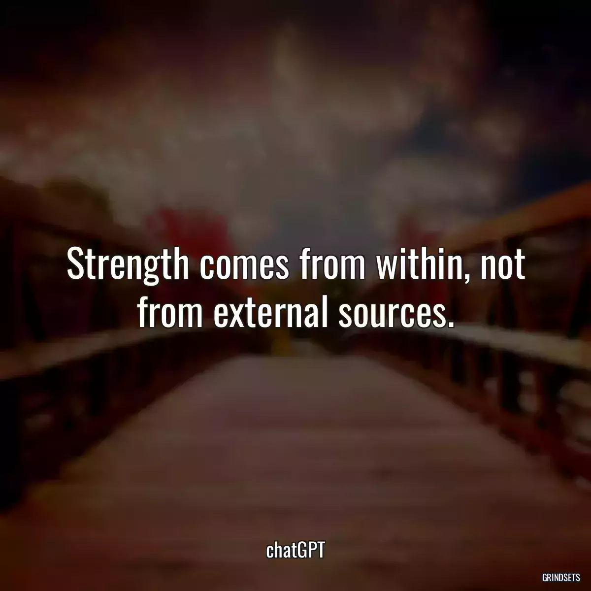 Strength comes from within, not from external sources.