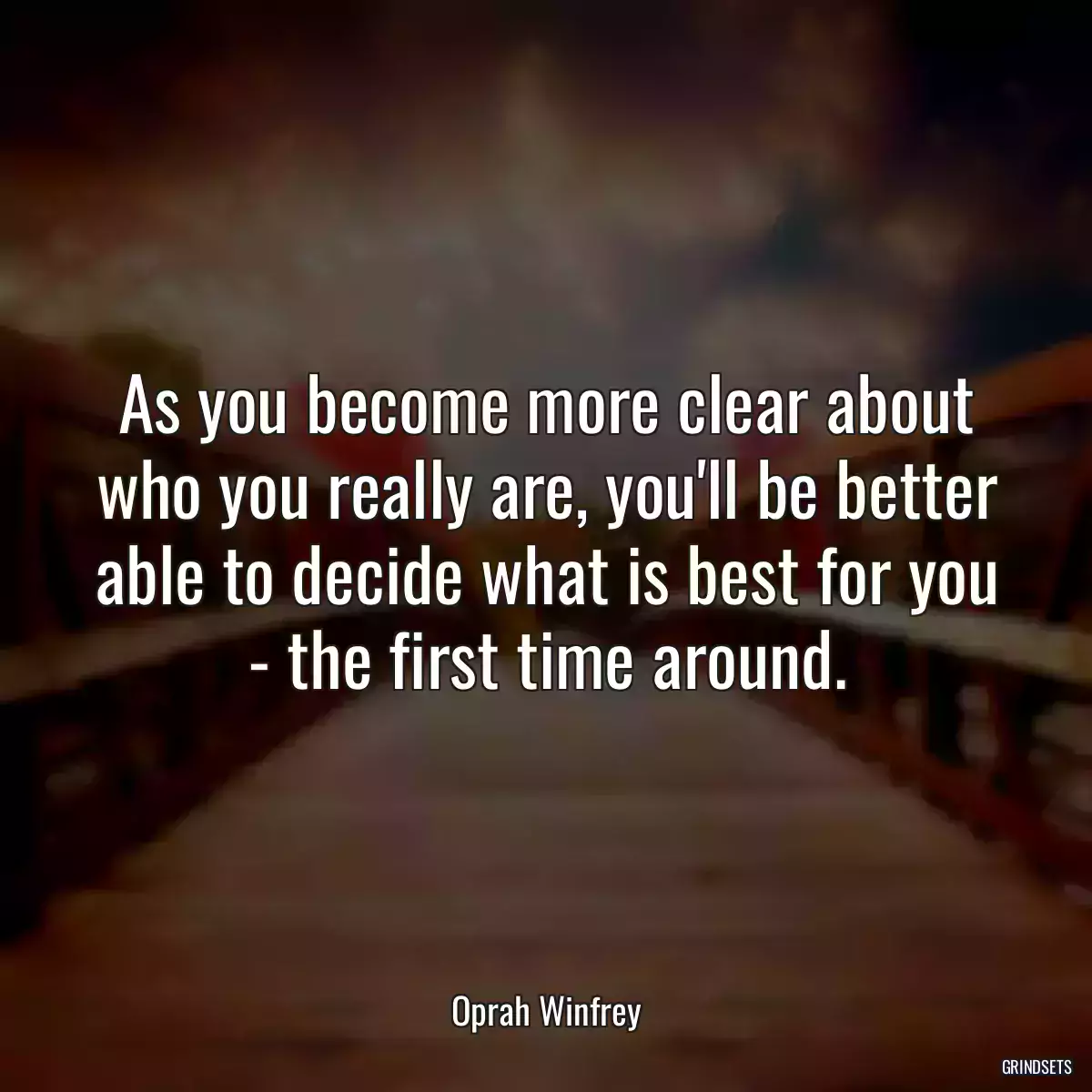 As you become more clear about who you really are, you\'ll be better able to decide what is best for you - the first time around.