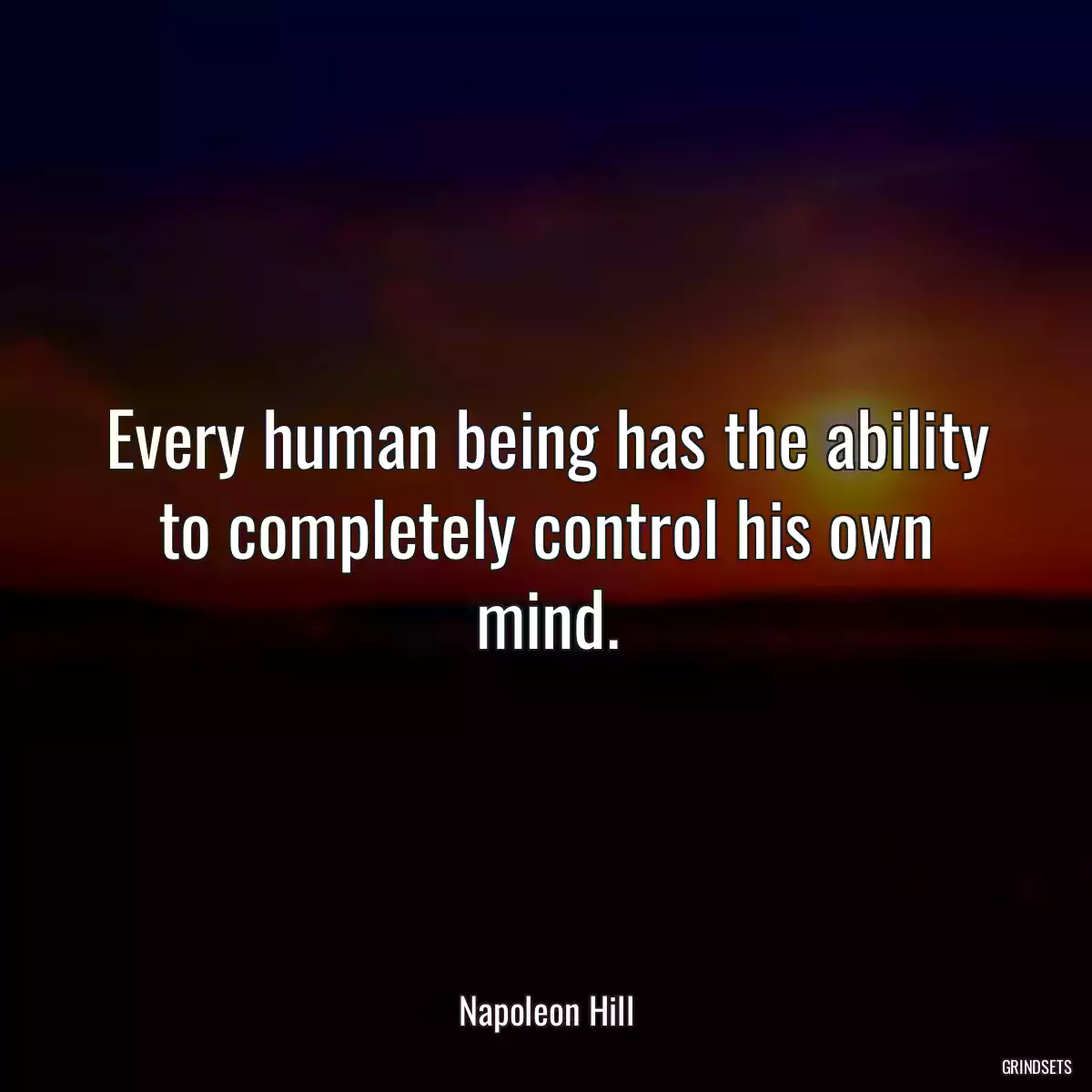 Every human being has the ability to completely control his own mind.