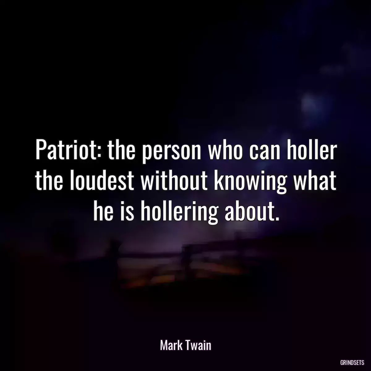 Patriot: the person who can holler the loudest without knowing what he is hollering about.