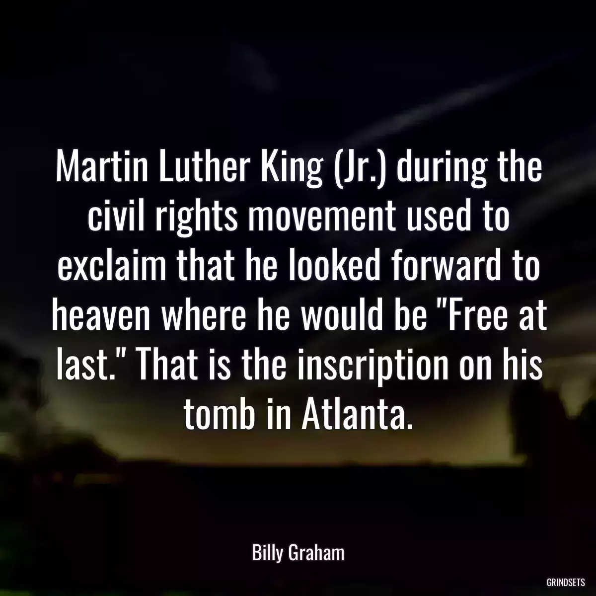 Martin Luther King (Jr.) during the civil rights movement used to exclaim that he looked forward to heaven where he would be \