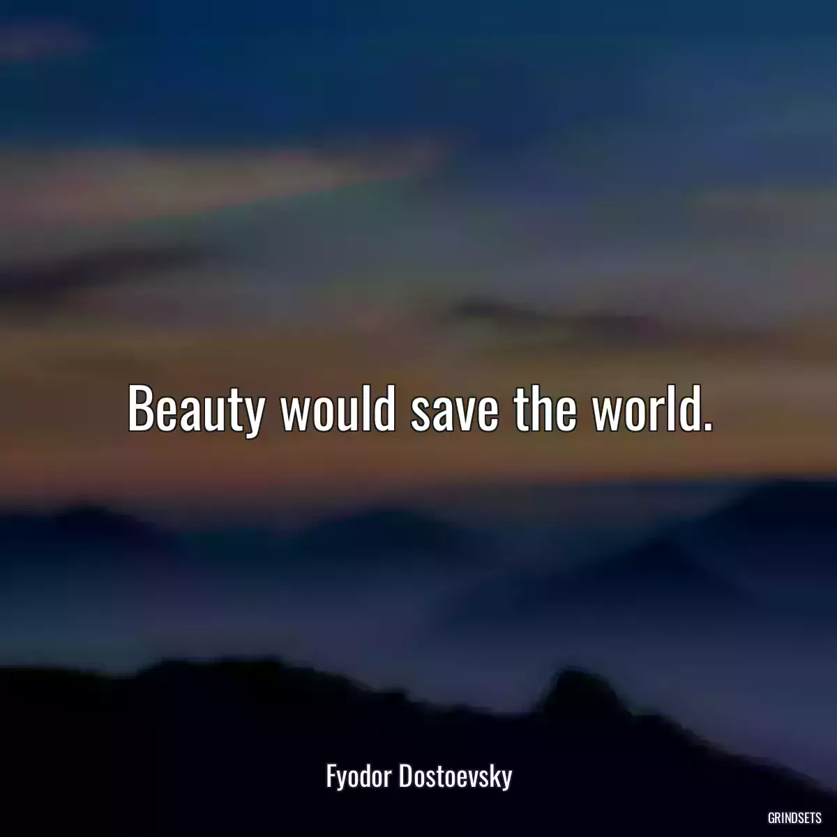 Beauty would save the world.