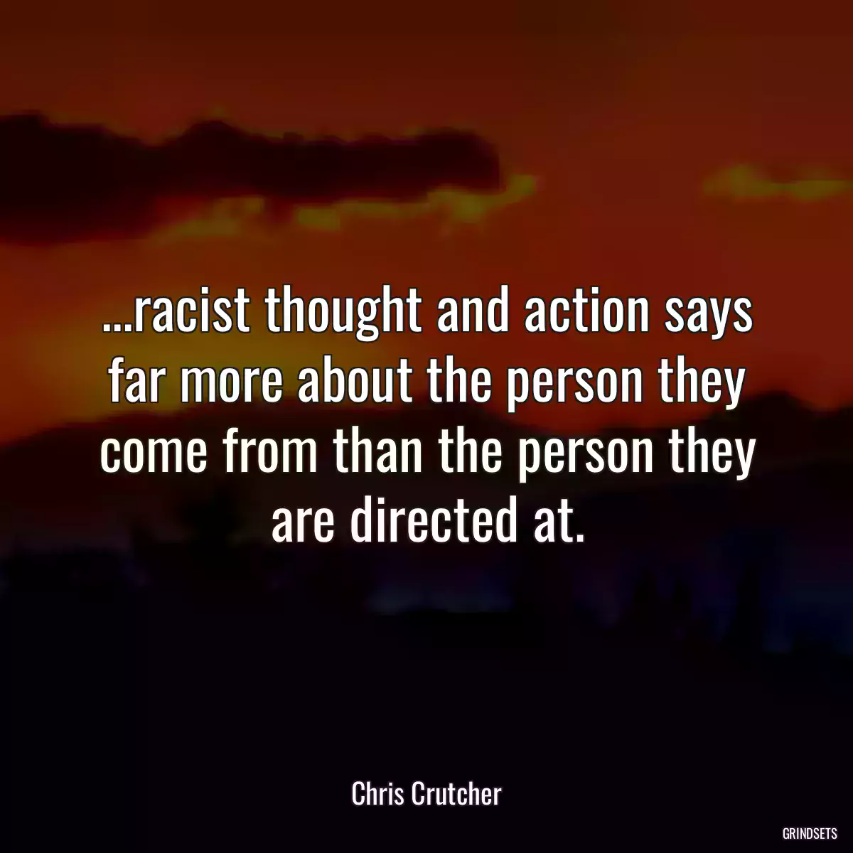 ...racist thought and action says far more about the person they come from than the person they are directed at.