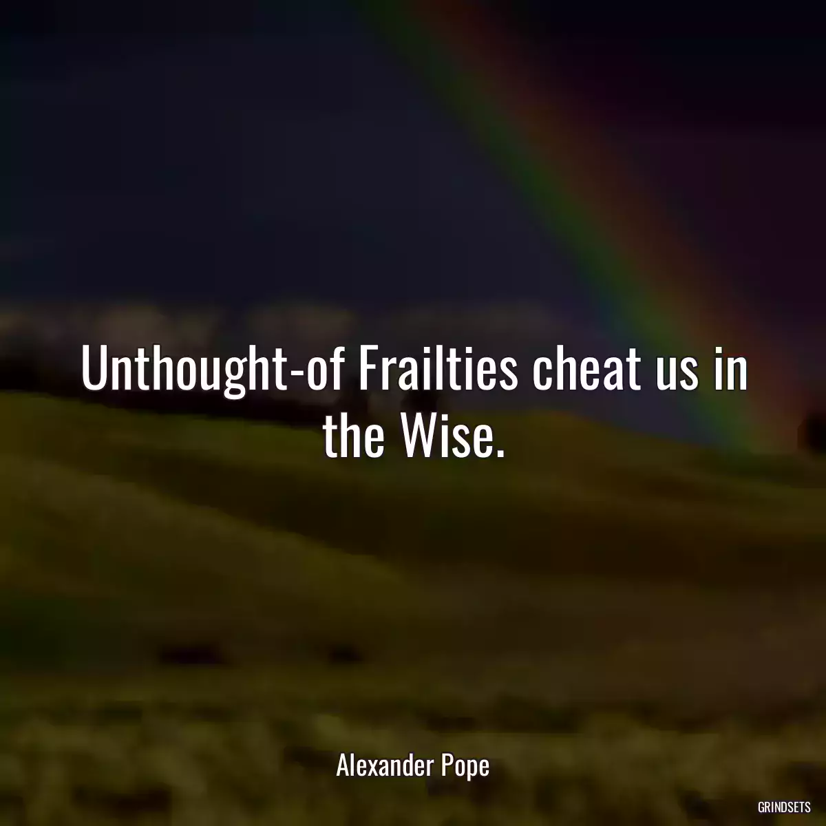 Unthought-of Frailties cheat us in the Wise.