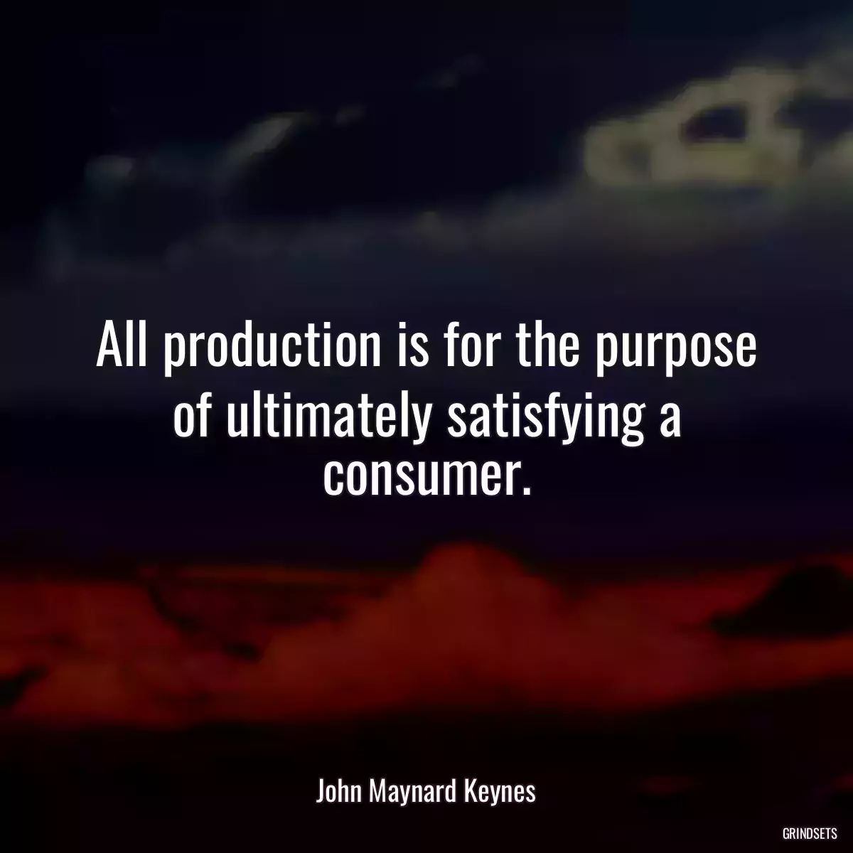 All production is for the purpose of ultimately satisfying a consumer.