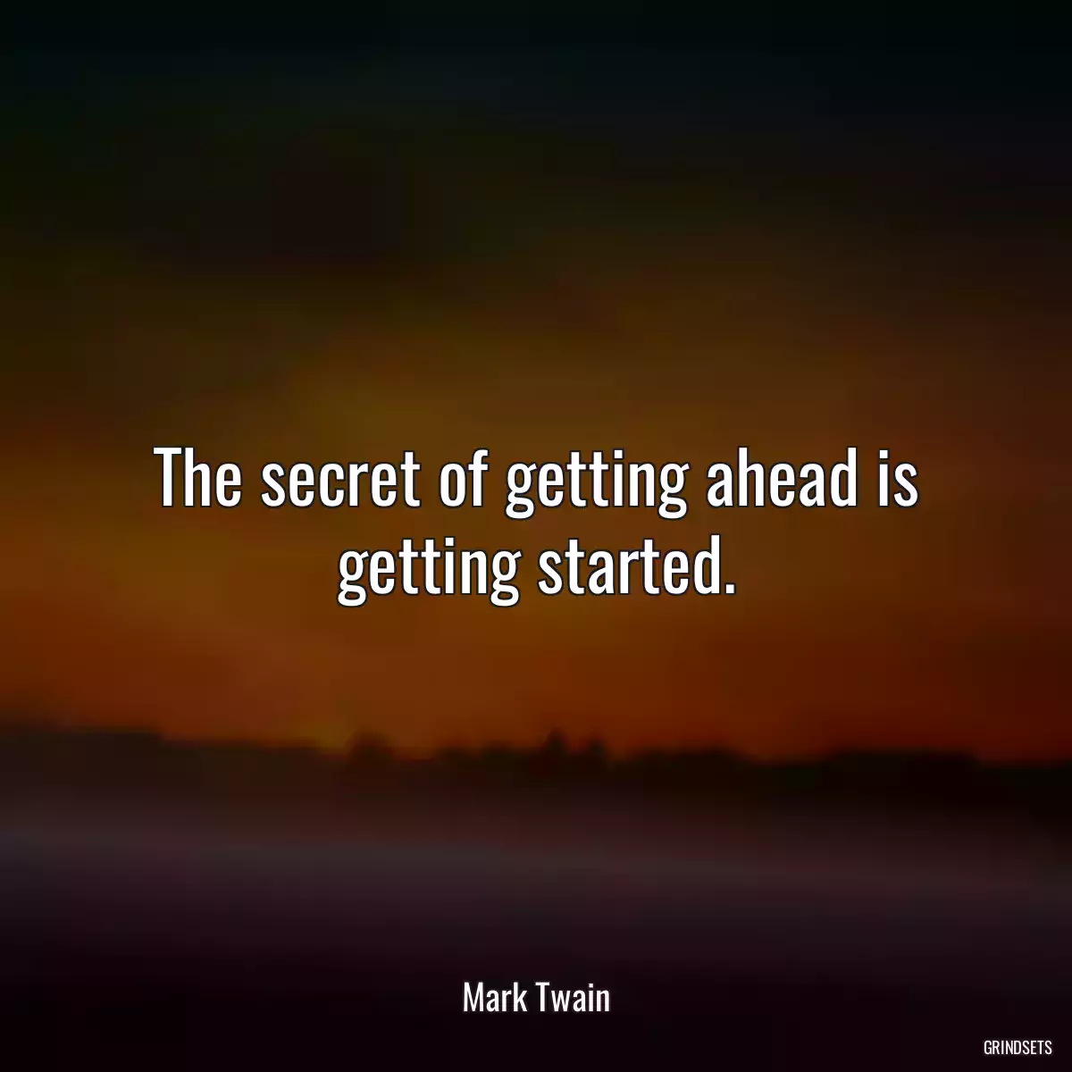 The secret of getting ahead is getting started.