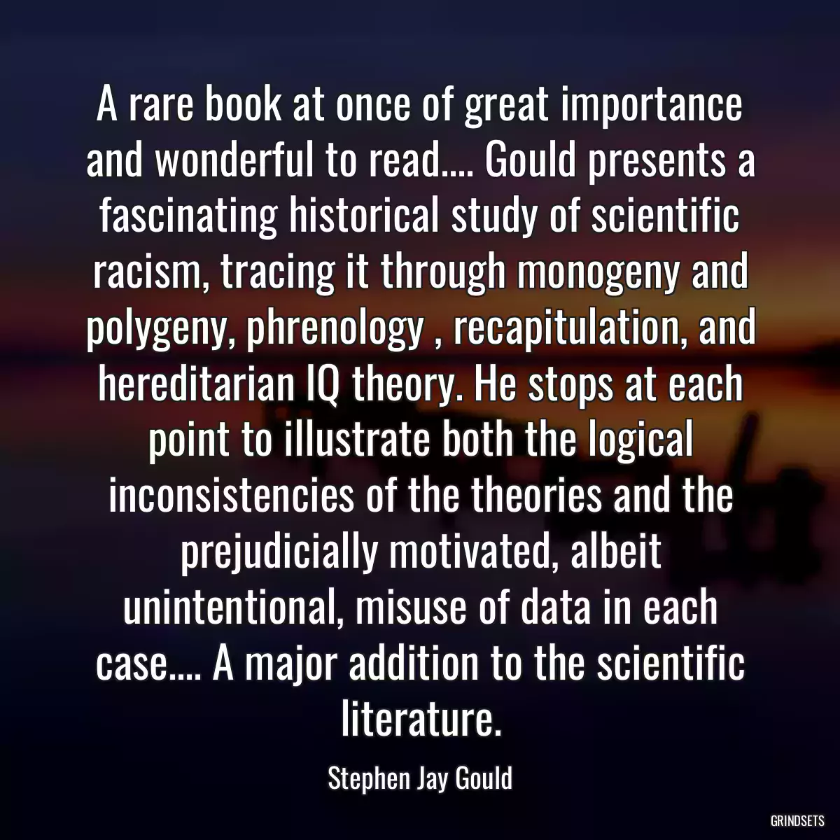 A rare book at once of great importance and wonderful to read.... Gould presents a fascinating historical study of scientific racism, tracing it through monogeny and polygeny, phrenology , recapitulation, and hereditarian IQ theory. He stops at each point to illustrate both the logical inconsistencies of the theories and the prejudicially motivated, albeit unintentional, misuse of data in each case.... A major addition to the scientific literature.