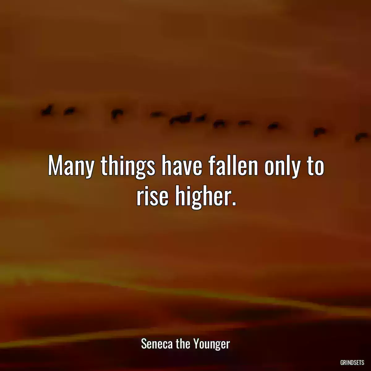 Many things have fallen only to rise higher.