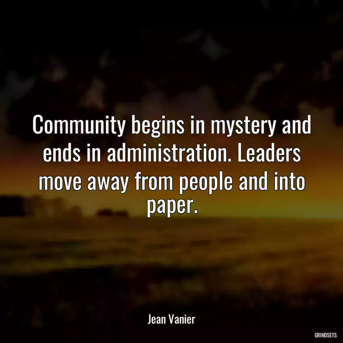 Community begins in mystery and ends in administration. Leaders move away from people and into paper.