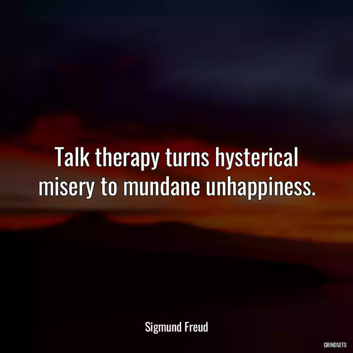Talk therapy turns hysterical misery to mundane unhappiness.