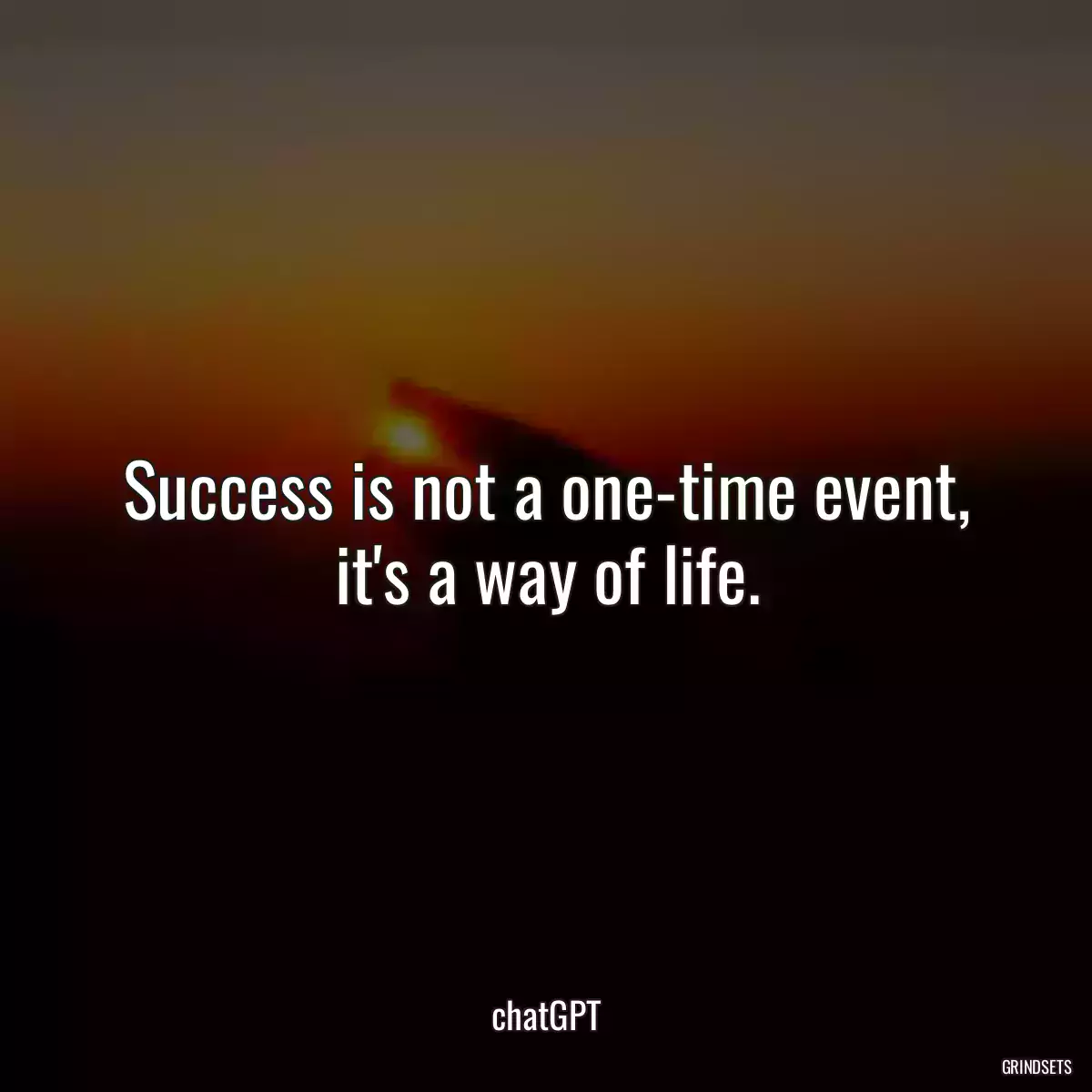 Success is not a one-time event, it\'s a way of life.